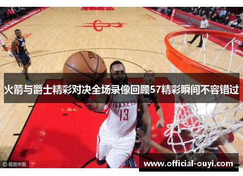 火箭与爵士精彩对决全场录像回顾57精彩瞬间不容错过